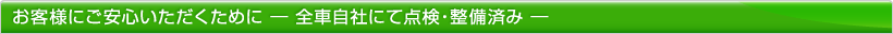 お客様にご安心いただくために、全車自社にて点検・整備済み